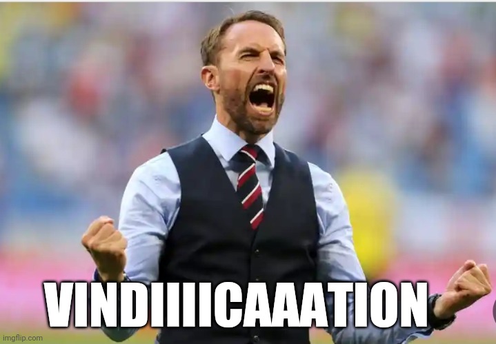 Vindication | VINDIIIICAAATION | image tagged in euro 2020,vindication,football,england,gareth southgate | made w/ Imgflip meme maker