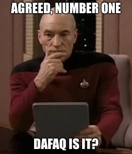 picard thinking | AGREED, NUMBER ONE DAFAQ IS IT? | image tagged in picard thinking | made w/ Imgflip meme maker