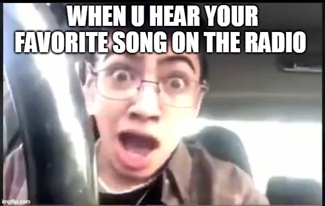 Funnei | WHEN U HEAR YOUR FAVORITE SONG ON THE RADIO | image tagged in funnei | made w/ Imgflip meme maker