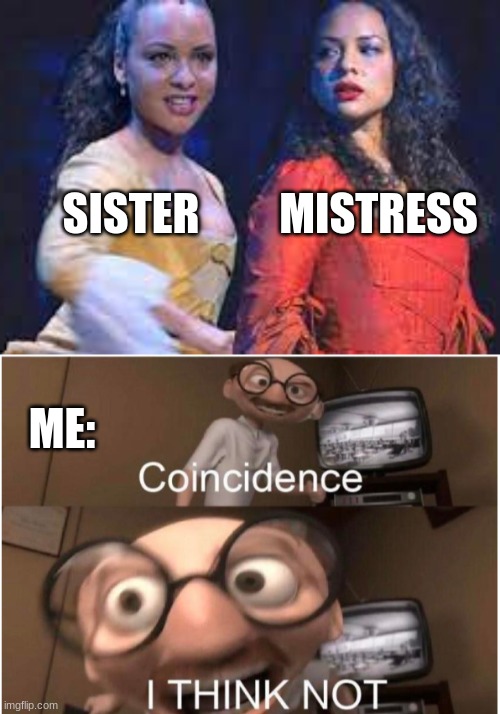 huh | MISTRESS; SISTER; ME: | image tagged in coincidence i think not | made w/ Imgflip meme maker