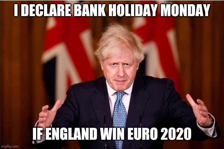 Bank Holiday Boris | I DECLARE BANK HOLIDAY MONDAY; IF ENGLAND WIN EURO 2020 | image tagged in euro 2020,boris johnson,england,football | made w/ Imgflip meme maker