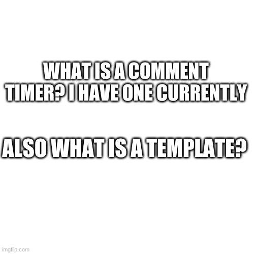 Blank Transparent Square Meme | WHAT IS A COMMENT TIMER? I HAVE ONE CURRENTLY; ALSO WHAT IS A TEMPLATE? | image tagged in memes,blank transparent square | made w/ Imgflip meme maker