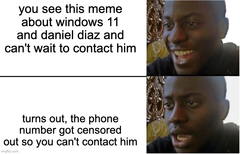 Disappointed Black Guy | you see this meme about windows 11 and daniel diaz and can't wait to contact him turns out, the phone number got censored out so you can't c | image tagged in disappointed black guy | made w/ Imgflip meme maker