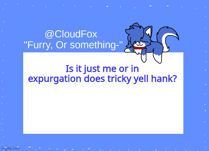 HANKKKKK- | Is it just me or in expurgation does tricky yell hank? | image tagged in the foxo temp | made w/ Imgflip meme maker