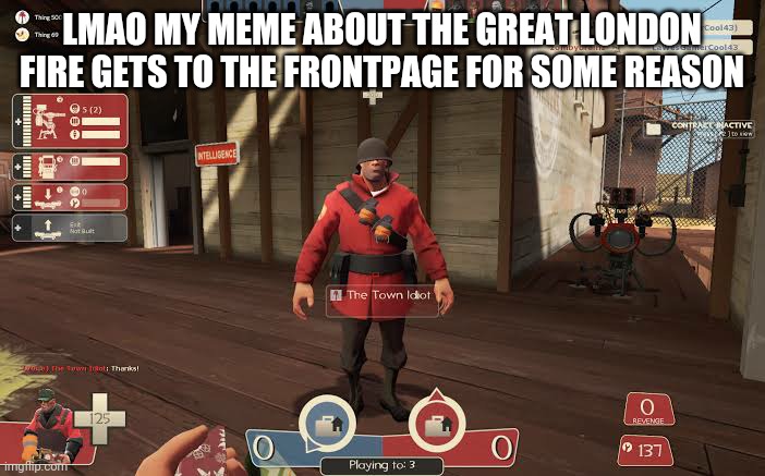 Soldier the town idiot | LMAO MY MEME ABOUT THE GREAT LONDON FIRE GETS TO THE FRONTPAGE FOR SOME REASON | image tagged in soldier the town idiot | made w/ Imgflip meme maker