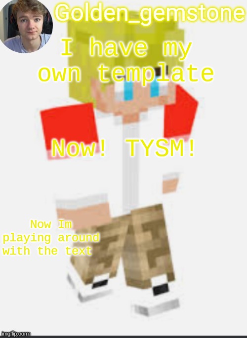I have my own template; Now! TYSM! Now Im playing around with the text | image tagged in golden's template not mine thank my friend | made w/ Imgflip meme maker