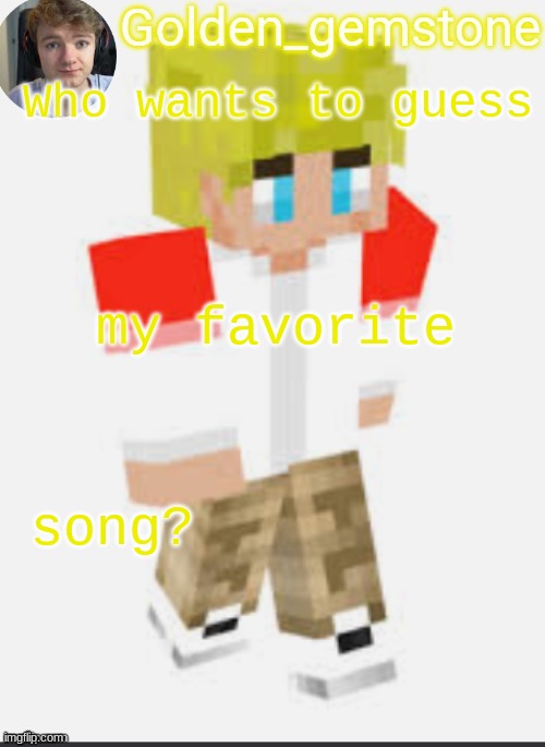 Who wants to guess; my favorite; song? | image tagged in golden's template not mine thank my friend | made w/ Imgflip meme maker