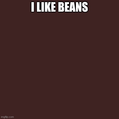 Blank Transparent Square | I LIKE BEANS | image tagged in memes,blank transparent square | made w/ Imgflip meme maker
