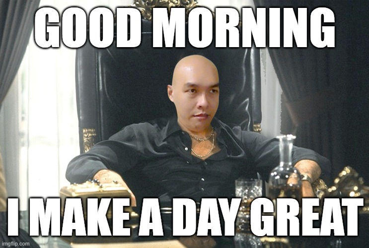 GOOD MORNING; I MAKE A DAY GREAT | made w/ Imgflip meme maker