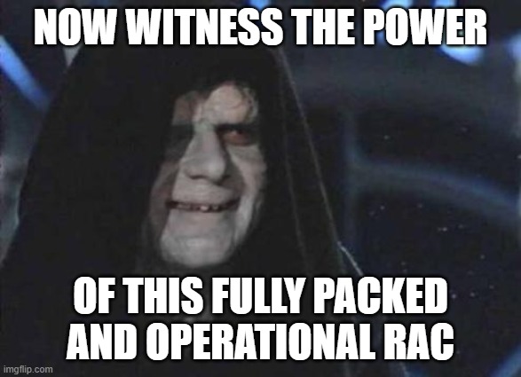 Emperor Palpatine  | NOW WITNESS THE POWER; OF THIS FULLY PACKED AND OPERATIONAL RAC | image tagged in emperor palpatine | made w/ Imgflip meme maker