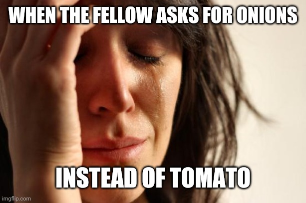First World Problems Meme | WHEN THE FELLOW ASKS FOR ONIONS; INSTEAD OF TOMATO | image tagged in memes,first world problems | made w/ Imgflip meme maker