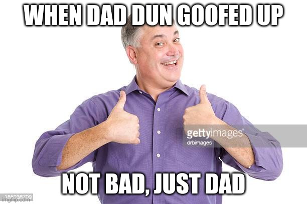 not bad, just dad - Imgflip