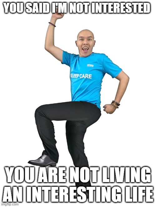 YOU SAID I'M NOT INTERESTED; YOU ARE NOT LIVING AN INTERESTING LIFE | made w/ Imgflip meme maker