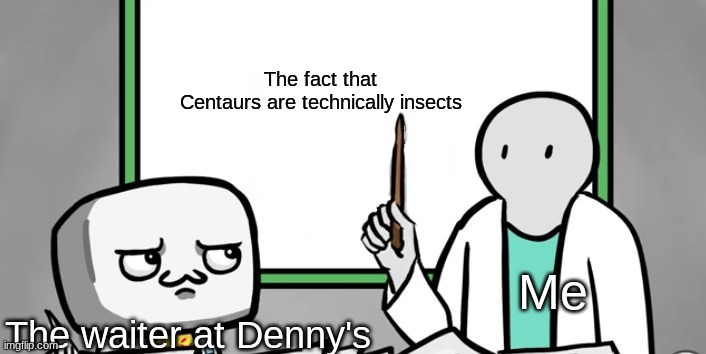 The Rubber Whiteboard | The fact that Centaurs are technically insects; Me; The waiter at Denny's | image tagged in the rubber whiteboard | made w/ Imgflip meme maker