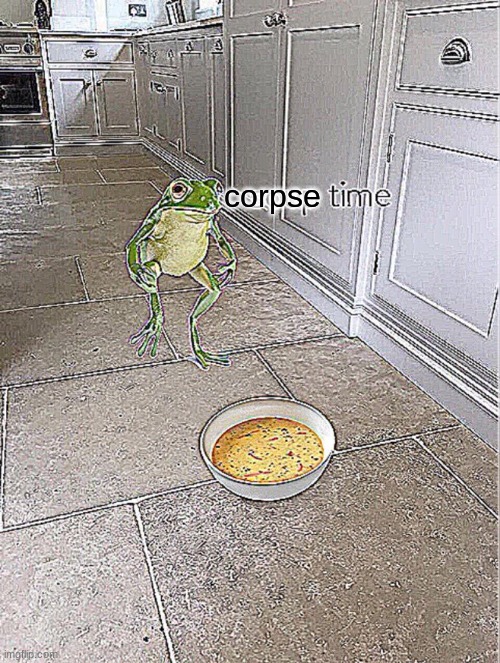 Soup Time | corpse | image tagged in soup time | made w/ Imgflip meme maker