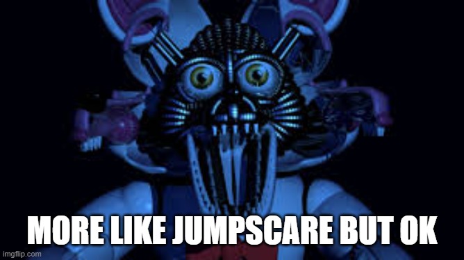 Funtime foxy jumpscare fnaf sister location | MORE LIKE JUMPSCARE BUT OK | image tagged in funtime foxy jumpscare fnaf sister location | made w/ Imgflip meme maker