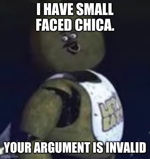 I HAVE SMALL FACED CHICA. YOUR ARGUMENT IS INVALID | made w/ Imgflip meme maker