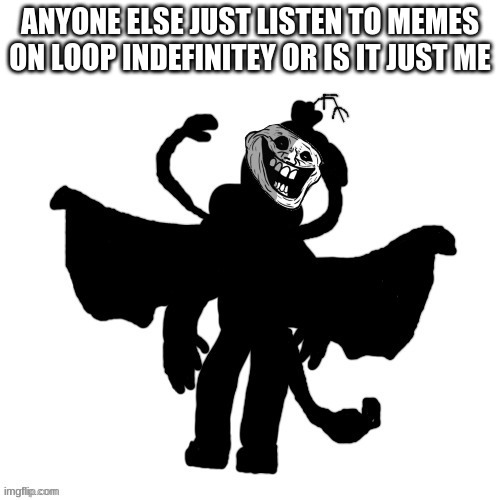 or fnf songs | ANYONE ELSE JUST LISTEN TO MEMES ON LOOP INDEFINITEY OR IS IT JUST ME | image tagged in carlos after the anomaly's retaliation incident remastered | made w/ Imgflip meme maker