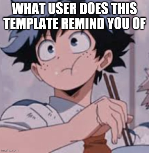 Remember nom nom Yom rice? | WHAT USER DOES THIS TEMPLATE REMIND YOU OF | image tagged in deku eating rice | made w/ Imgflip meme maker