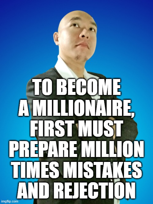 TO BECOME
A MILLIONAIRE,
FIRST MUST
PREPARE MILLION
TIMES MISTAKES
AND REJECTION | made w/ Imgflip meme maker