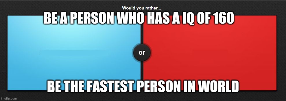 Would you rather | BE A PERSON WHO HAS A IQ OF 160; BE THE FASTEST PERSON IN WORLD | image tagged in would you rather | made w/ Imgflip meme maker
