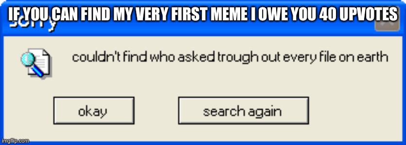 who asked | IF YOU CAN FIND MY VERY FIRST MEME I OWE YOU 40 UPVOTES | image tagged in who asked | made w/ Imgflip meme maker