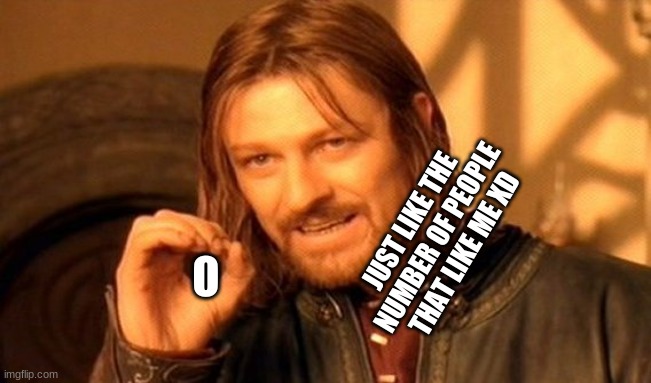 One Does Not Simply | JUST LIKE THE NUMBER OF PEOPLE THAT LIKE ME XD; O | image tagged in memes,one does not simply | made w/ Imgflip meme maker