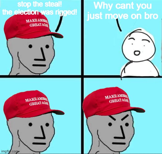 I feel like People who voted trump signed a paper saying they will not move on | stop the steal! the election was rigged! Why cant you just move on bro | image tagged in npc meme | made w/ Imgflip meme maker