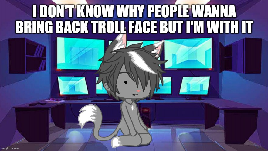 I DON'T KNOW WHY PEOPLE WANNA BRING BACK TROLLFACE BUT I'M WITH IT | image tagged in wolf spire sitting down | made w/ Imgflip meme maker