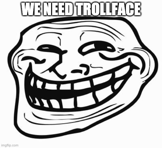 WE NEED TROLLFACE | WE NEED TROLLFACE | image tagged in trollface | made w/ Imgflip meme maker