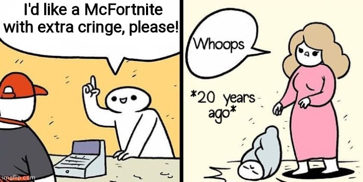 can anyone else relate? | I'd like a McFortnite with extra cringe, please! | image tagged in 20 years ago | made w/ Imgflip meme maker