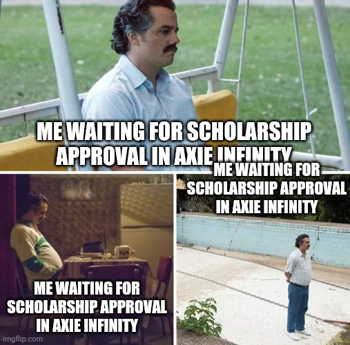 Sad Pablo Escobar | ME WAITING FOR SCHOLARSHIP APPROVAL IN AXIE INFINITY; ME WAITING FOR SCHOLARSHIP APPROVAL IN AXIE INFINITY; ME WAITING FOR SCHOLARSHIP APPROVAL IN AXIE INFINITY | image tagged in memes,sad pablo escobar | made w/ Imgflip meme maker