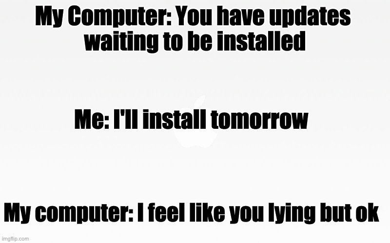 Updates | My Computer: You have updates 
waiting to be installed; Me: I'll install tomorrow; My computer: I feel like you lying but ok | image tagged in funny | made w/ Imgflip meme maker