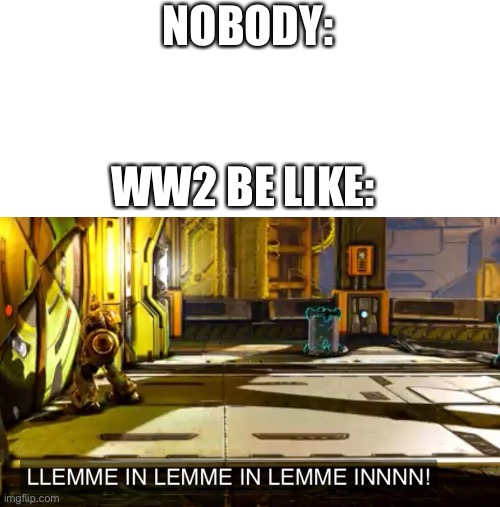 Let me in | NOBODY:; WW2 BE LIKE: | image tagged in let me in | made w/ Imgflip meme maker