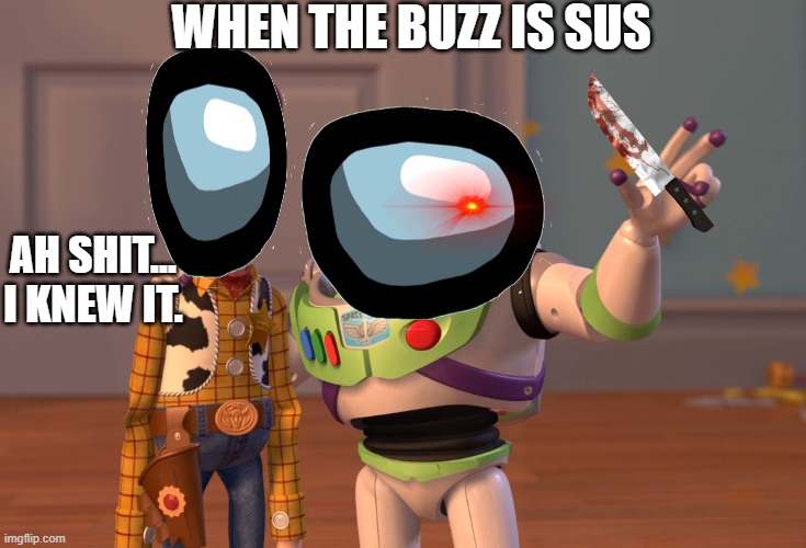 X, X Everywhere | WHEN THE BUZZ IS SUS; AH SHIT... I KNEW IT. | image tagged in memes,x x everywhere | made w/ Imgflip meme maker