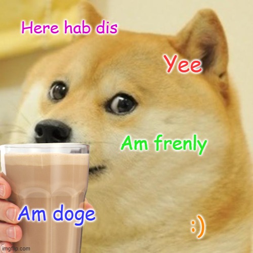 nice Doge | Here hab dis; Yee; Am frenly; Am doge; :) | image tagged in meme,funny | made w/ Imgflip meme maker