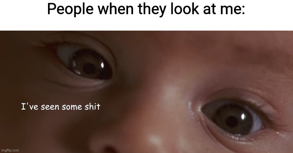 I've seen some shit | People when they look at me: | image tagged in i've seen some shit | made w/ Imgflip meme maker