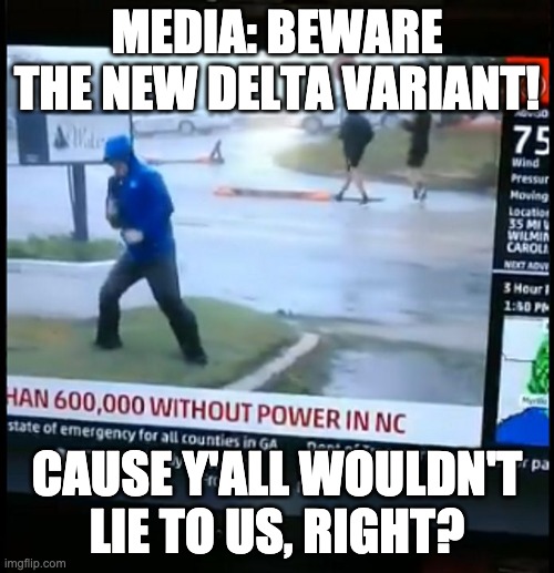 Would I lie to you? | MEDIA: BEWARE THE NEW DELTA VARIANT! CAUSE Y'ALL WOULDN'T LIE TO US, RIGHT? | image tagged in fake weather news | made w/ Imgflip meme maker