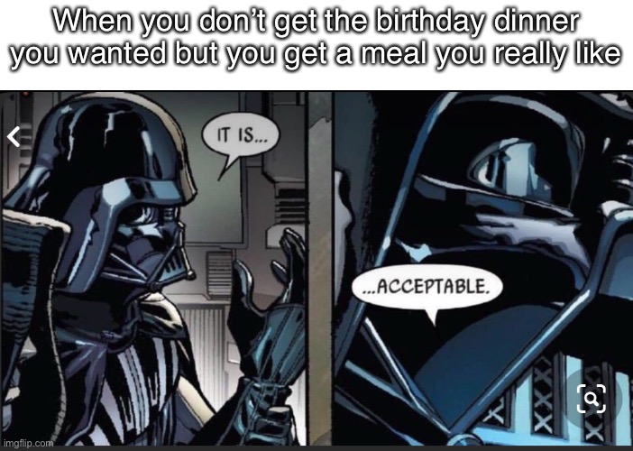 When you don’t get the birthday dinner you wanted but you get a meal you really like | made w/ Imgflip meme maker