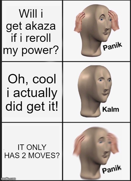 Panik Kalm Panik Meme | Will i get akaza if i reroll my power? Oh, cool i actually did get it! IT ONLY HAS 2 MOVES? | image tagged in memes,panik kalm panik | made w/ Imgflip meme maker