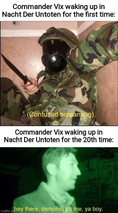 One day he'll escape | Commander Vix waking up in Nacht Der Untoten for the first time:; Commander Vix waking up in Nacht Der Untoten for the 20th time: | image tagged in confused screaming but with gas mask,hey there demons | made w/ Imgflip meme maker