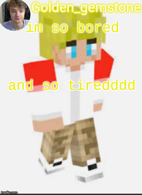 im so bored; and so tiredddd | image tagged in golden's template not mine thank my friend | made w/ Imgflip meme maker