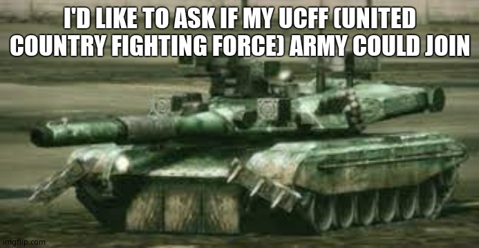 T-100 Ogre | I'D LIKE TO ASK IF MY UCFF (UNITED COUNTRY FIGHTING FORCE) ARMY COULD JOIN | image tagged in t-100 ogre | made w/ Imgflip meme maker