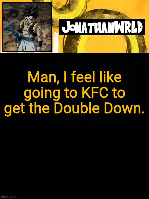Man, I feel like going to KFC to get the Double Down. | image tagged in jonathan's wrld | made w/ Imgflip meme maker