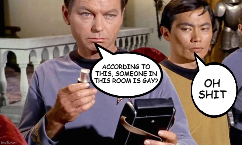 Gaydar, Activated | OH SHIT; ACCORDING TO THIS, SOMEONE IN THIS ROOM IS GAY? | image tagged in star trek tricorder | made w/ Imgflip meme maker