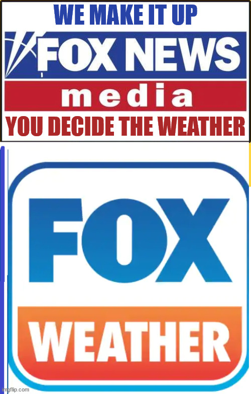 FOX Weather | WE MAKE IT UP; YOU DECIDE THE WEATHER | image tagged in fox news | made w/ Imgflip meme maker