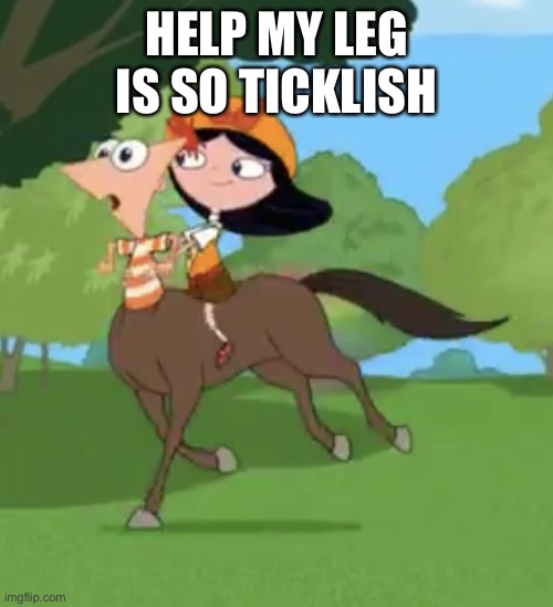 AAAA | HELP MY LEG IS SO TICKLISH | image tagged in isabella riding phineas | made w/ Imgflip meme maker