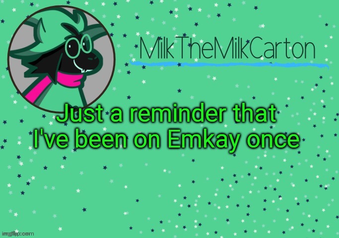 MilkTheMilkCarton but he's Toothpaste Boy | Just a reminder that I've been on Emkay once | image tagged in milkthemilkcarton but he's toothpaste boy | made w/ Imgflip meme maker