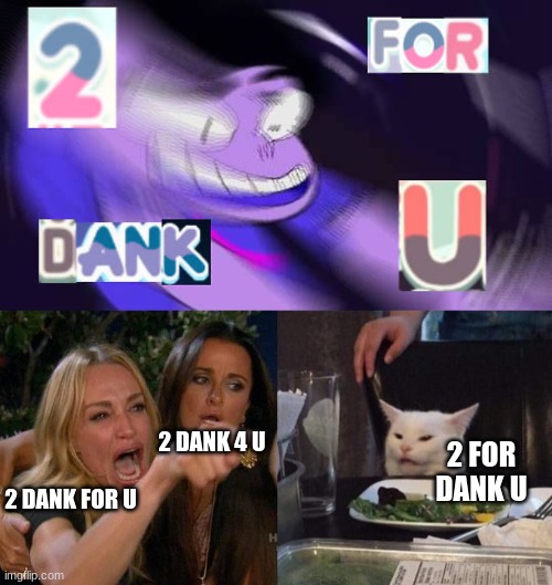 2 DANK 4 U; 2 FOR DANK U; 2 DANK FOR U | image tagged in memes,woman yelling at cat | made w/ Imgflip meme maker