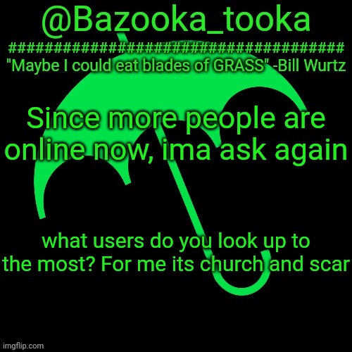 B i l l W u r t z | Since more people are online now, ima ask again; what users do you look up to the most? For me its church and scar | image tagged in b i l l w u r t z | made w/ Imgflip meme maker